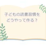 読書好きな子になってほしい…効果のある方法を発見！親のわたしたちにできることは？