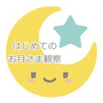 ３歳の子どもと一緒に月の観察｜お月さまのかたちは変わるよ。見える時刻も変わるね。