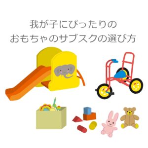 おもちゃのサブスクを徹底比較しました!我が子にぴったりのサービスを選ぶ方法
